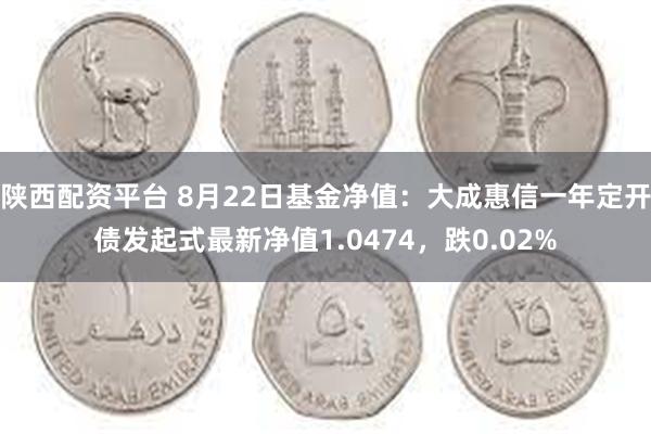 陕西配资平台 8月22日基金净值：大成惠信一年定开债发起式最新净值1.0474，跌0.02%