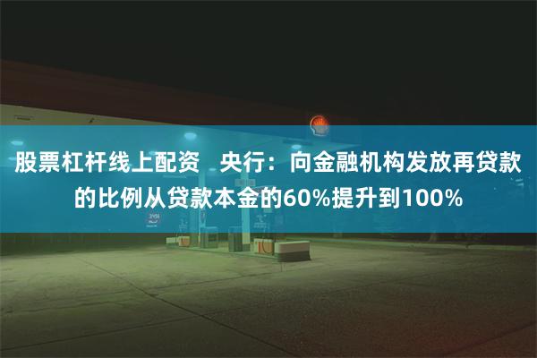 股票杠杆线上配资   央行：向金融机构发放再贷款的比例从贷款本金的60%提升到100%