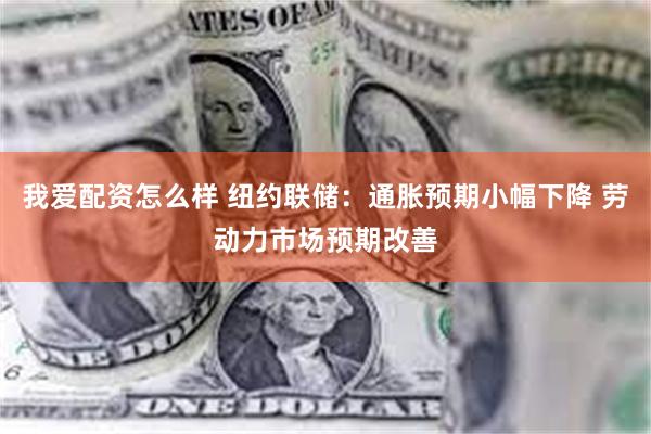 我爱配资怎么样 纽约联储：通胀预期小幅下降 劳动力市场预期改善