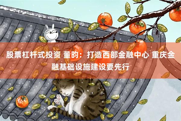 股票杠杆式投资 董昀：打造西部金融中心 重庆金融基础设施建设要先行