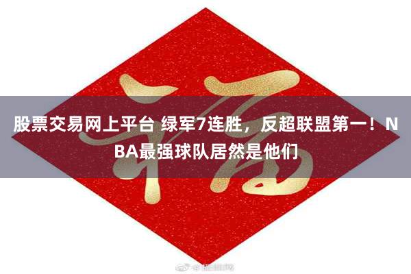 股票交易网上平台 绿军7连胜，反超联盟第一！NBA最强球队居然是他们