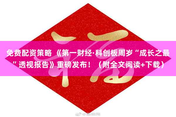 免费配资策略 《第一财经·科创板周岁“成长之最”透视报告》重磅发布！（附全文阅读+下载）