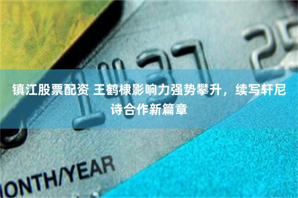 镇江股票配资 王鹤棣影响力强势攀升，续写轩尼诗合作新篇章