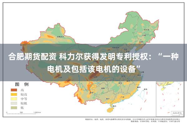 合肥期货配资 科力尔获得发明专利授权：“一种电机及包括该电机的设备”