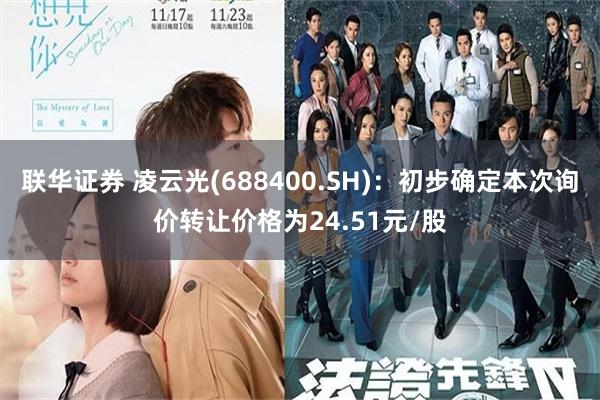 联华证券 凌云光(688400.SH)：初步确定本次询价转让价格为24.51元/股