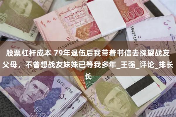 股票杠杆成本 79年退伍后我带着书信去探望战友父母，不曾想战友妹妹已等我多年_王强_评论_排长