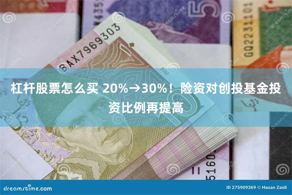 杠杆股票怎么买 20%→30%！险资对创投基金投资比例再提高