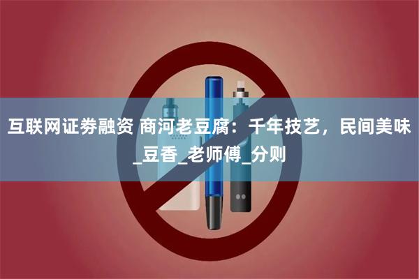 互联网证劵融资 商河老豆腐：千年技艺，民间美味_豆香_老师傅_分则