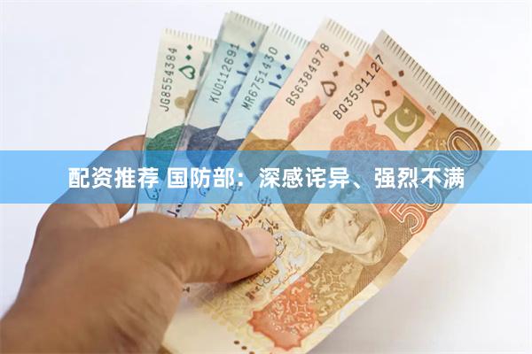 配资推荐 国防部：深感诧异、强烈不满