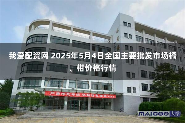 我爱配资网 2025年5月4日全国主要批发市场橘、柑价格行情