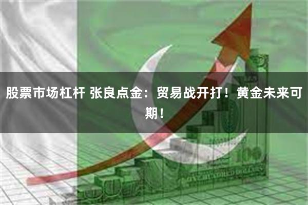 股票市场杠杆 张良点金：贸易战开打！黄金未来可期！