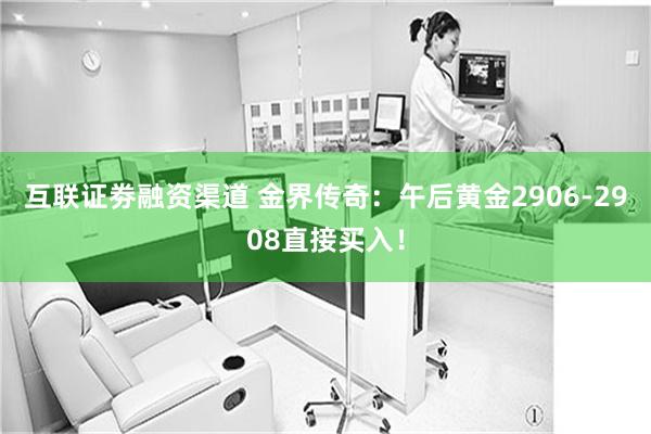 互联证劵融资渠道 金界传奇：午后黄金2906-2908直接买入！