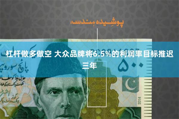 杠杆做多做空 大众品牌将6.5%的利润率目标推迟三年