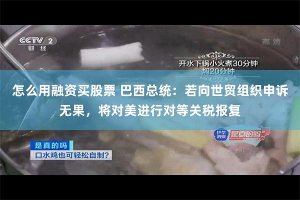 怎么用融资买股票 巴西总统：若向世贸组织申诉无果，将对美进行对等关税报复