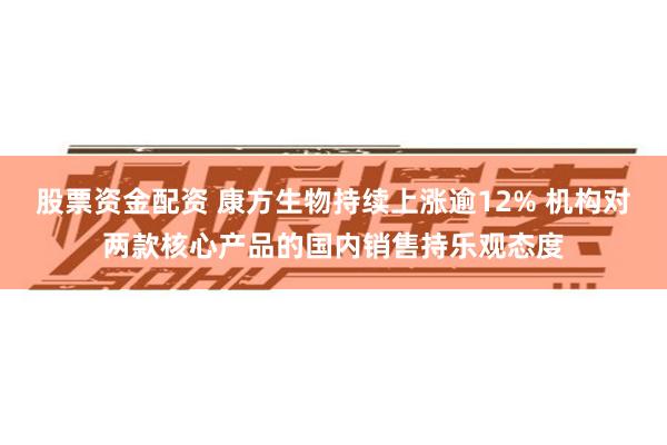 股票资金配资 康方生物持续上涨逾12% 机构对两款核心产品的国内销售持乐观态度