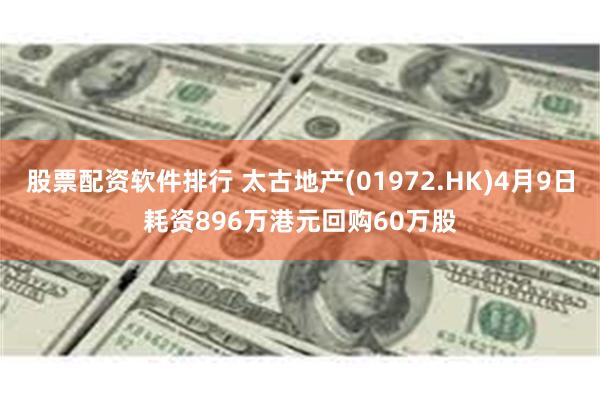 股票配资软件排行 太古地产(01972.HK)4月9日耗资896万港元回购60万股