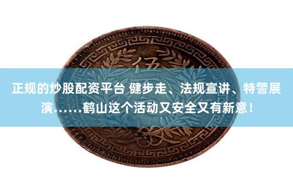 正规的炒股配资平台 健步走、法规宣讲、特警展演……鹤山这个活动又安全又有新意！