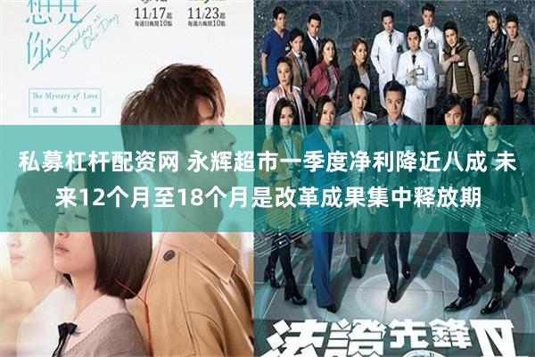 私募杠杆配资网 永辉超市一季度净利降近八成 未来12个月至18个月是改革成果集中释放期