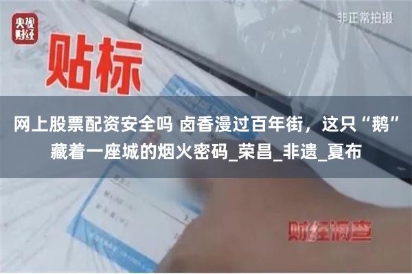 网上股票配资安全吗 卤香漫过百年街，这只“鹅”藏着一座城的烟火密码_荣昌_非遗_夏布