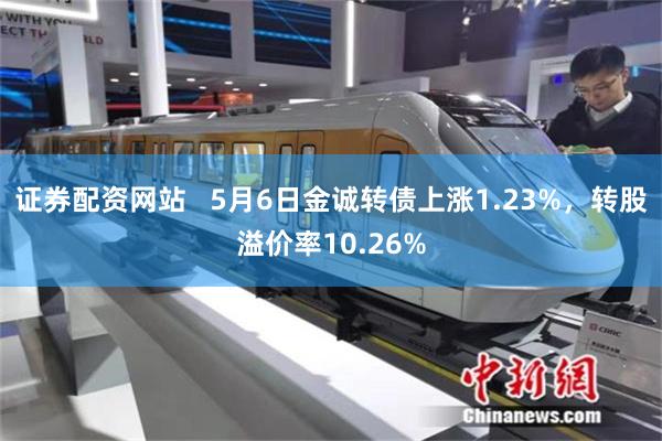 证券配资网站   5月6日金诚转债上涨1.23%，转股溢价率10.26%