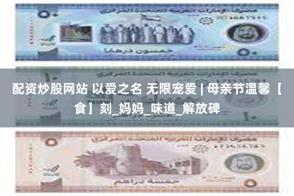 配资炒股网站 以爱之名 无限宠爱 | 母亲节温馨【食】刻_妈妈_味道_解放碑