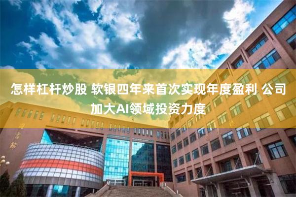 怎样杠杆炒股 软银四年来首次实现年度盈利 公司加大AI领域投资力度