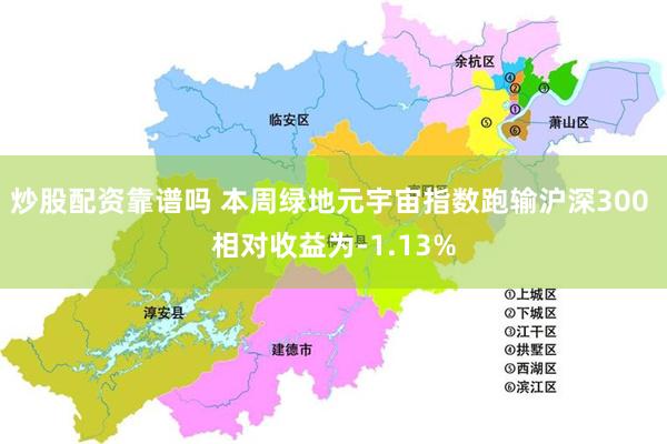 炒股配资靠谱吗 本周绿地元宇宙指数跑输沪深300 相对收益为-1.13%