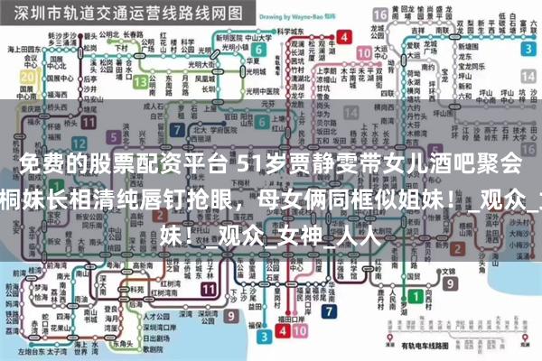 免费的股票配资平台 51岁贾静雯带女儿酒吧聚会，19岁梧桐妹长相清纯唇钉抢眼，母女俩同框似姐妹！_观众_女神_人人