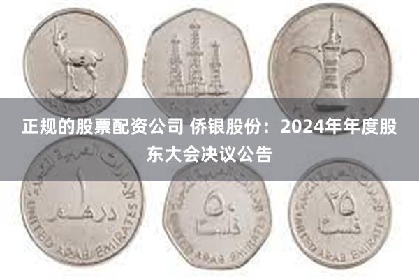 正规的股票配资公司 侨银股份：2024年年度股东大会决议公告