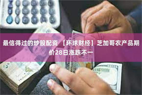 最信得过的炒股配资 【环球财经】芝加哥农产品期价28日涨跌不一