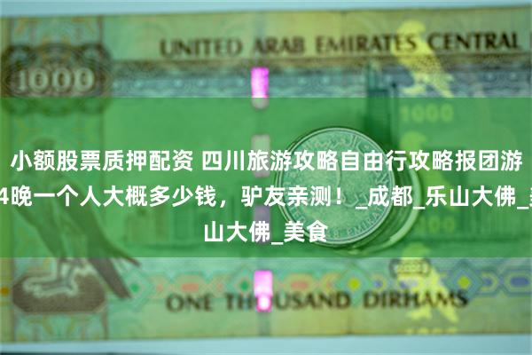小额股票质押配资 四川旅游攻略自由行攻略报团游5天4晚一个人大概多少钱，驴友亲测！_成都_乐山大佛_美食