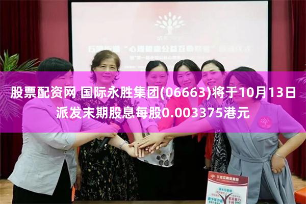 股票配资网 国际永胜集团(06663)将于10月13日派发末期股息每股0.003375港元
