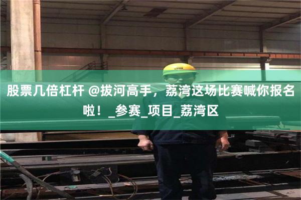 股票几倍杠杆 @拔河高手，荔湾这场比赛喊你报名啦！_参赛_项目_荔湾区
