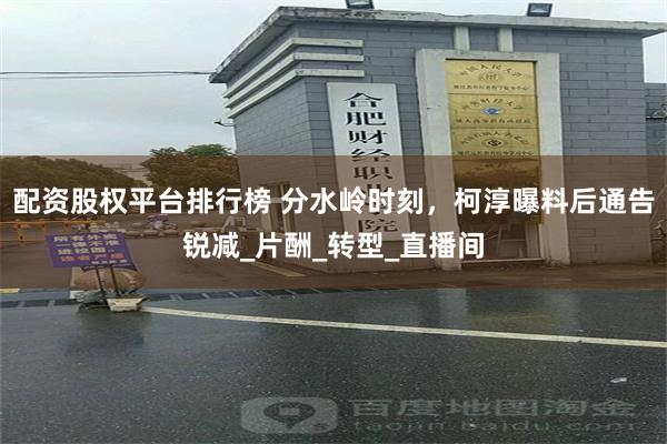 配资股权平台排行榜 分水岭时刻，柯淳曝料后通告锐减_片酬_转型_直播间