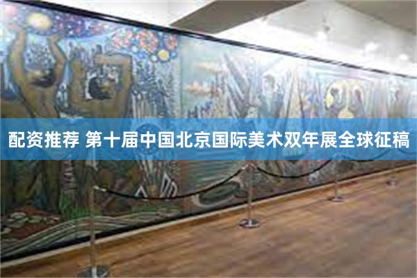 配资推荐 第十届中国北京国际美术双年展全球征稿
