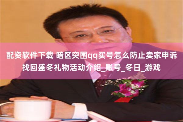 配资软件下载 暗区突围qq买号怎么防止卖家申诉找回盛冬礼物活动介绍_账号_冬日_游戏