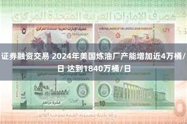 证券融资交易 2024年美国炼油厂产能增加近4万桶/日 达到1840万桶/日