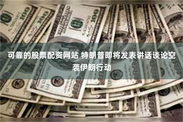 可靠的股票配资网站 特朗普即将发表讲话谈论空袭伊朗行动