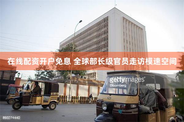 在线配资开户免息 全球部长级官员走访模速空间
