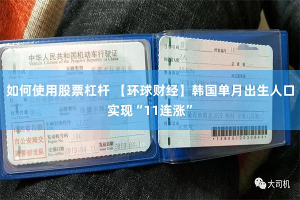 如何使用股票杠杆 【环球财经】韩国单月出生人口实现“11连涨”
