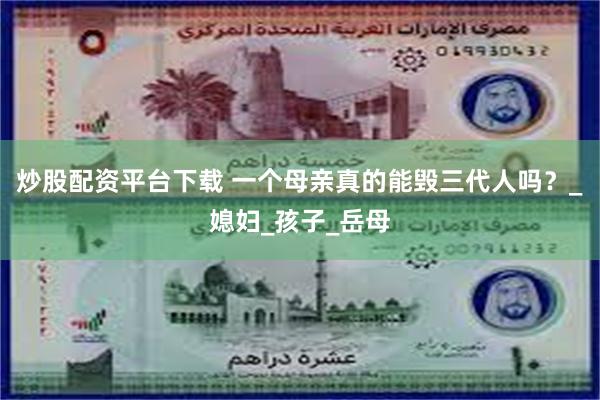 炒股配资平台下载 一个母亲真的能毁三代人吗？_媳妇_孩子_岳母