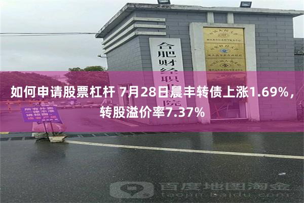 如何申请股票杠杆 7月28日晨丰转债上涨1.69%，转股溢价率7.37%