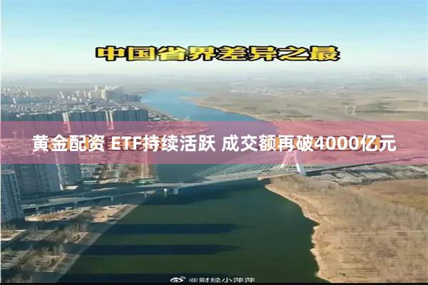 黄金配资 ETF持续活跃 成交额再破4000亿元