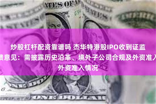 炒股杠杆配资靠谱吗 杰华特港股IPO收到证监会反馈意见：需披露历史沿革、境外子公司合规及外资准入情况