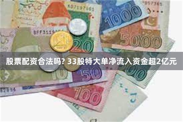 股票配资合法吗? 33股特大单净流入资金超2亿元