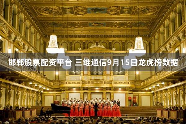 邯郸股票配资平台 三维通信9月15日龙虎榜数据