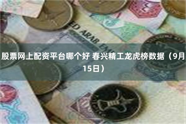 股票网上配资平台哪个好 春兴精工龙虎榜数据（9月15日）
