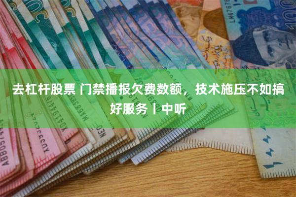去杠杆股票 门禁播报欠费数额，技术施压不如搞好服务丨中听