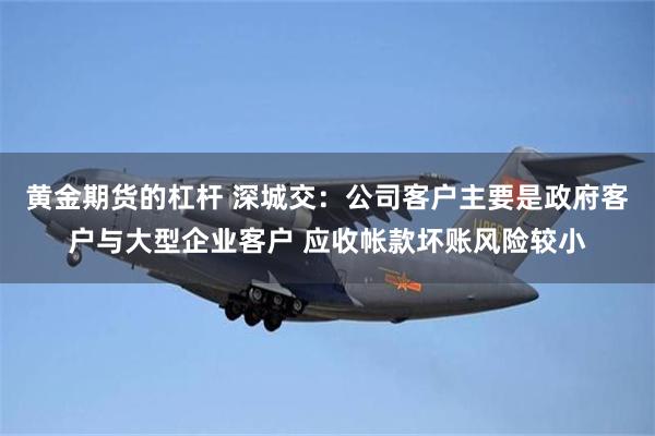 黄金期货的杠杆 深城交：公司客户主要是政府客户与大型企业客户 应收帐款坏账风险较小