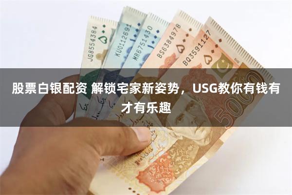 股票白银配资 解锁宅家新姿势，USG教你有钱有才有乐趣